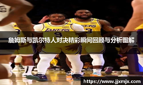 詹姆斯与凯尔特人对决精彩瞬间回顾与分析图解